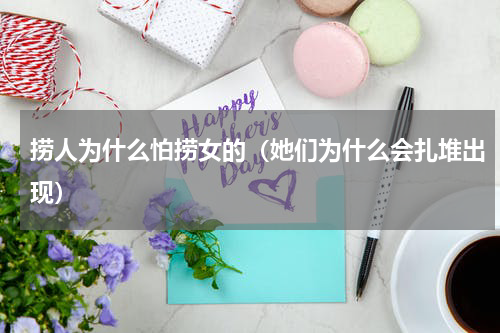 捞人为什么怕捞女的（她们为什么会扎堆出现）