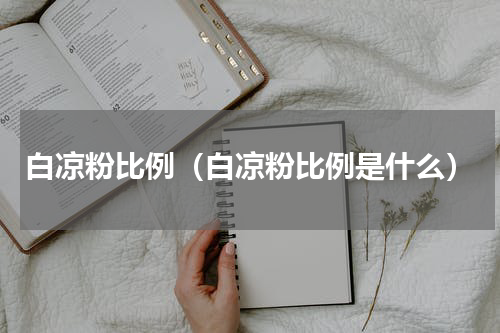 白凉粉比例（白凉粉比例是什么）