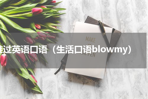 难过英语口语（生活口语blowmy）