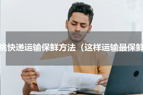 樱桃快递运输保鲜方法（这样运输最保鲜）