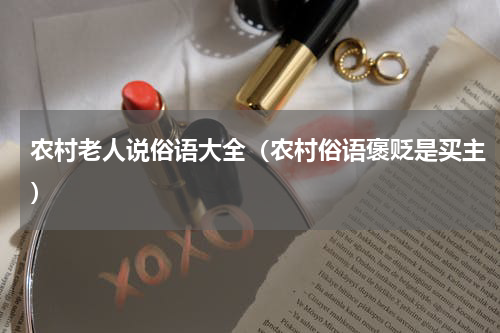 农村老人说俗语大全（农村俗语褒贬是买主）