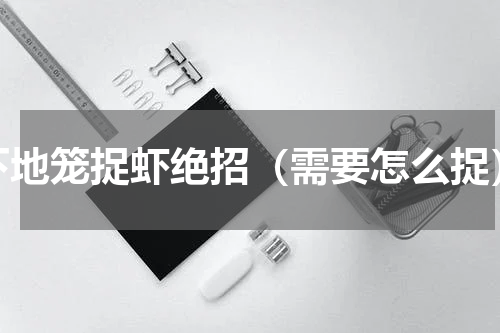 下地笼捉虾绝招（需要怎么捉）