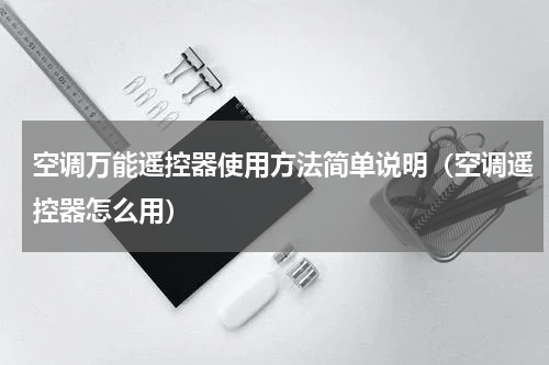 空调万能遥控器使用方法简单说明（空调遥控器怎么用）
