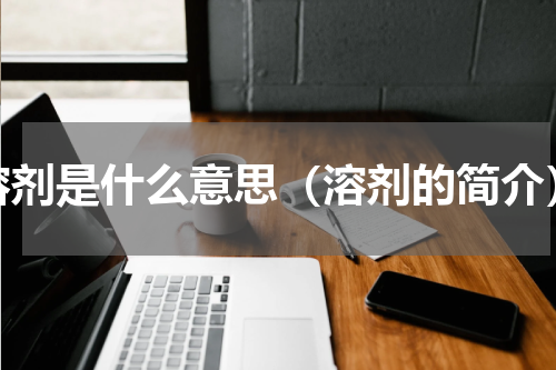 溶剂是什么意思（溶剂的简介）