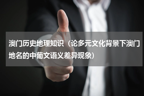 澳门历史地理知识（论多元文化背景下澳门地名的中葡文语义差异现象）