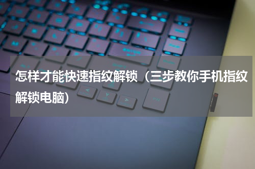 怎样才能快速指纹解锁（三步教你手机指纹解锁电脑）