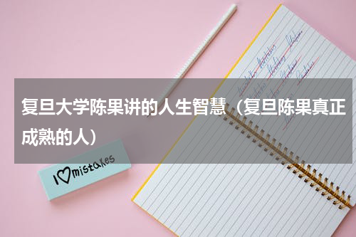 复旦大学陈果讲的人生智慧（复旦陈果真正成熟的人）