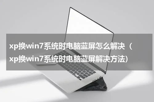 xp换win7系统时电脑蓝屏怎么解决（xp换win7系统时电脑蓝屏解决方法）
