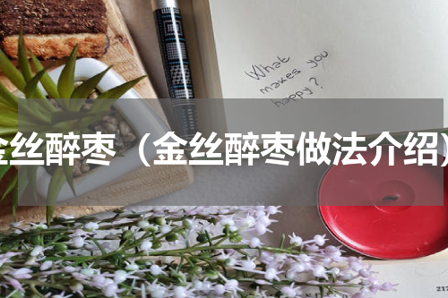 金丝醉枣（金丝醉枣做法介绍）