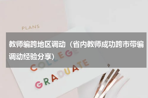 教师编跨地区调动（省内教师成功跨市带编调动经验分享）