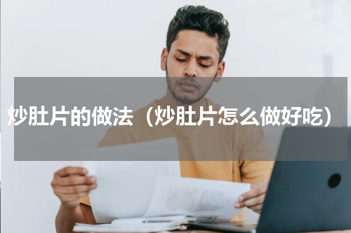 炒肚片的做法（炒肚片怎么做好吃）