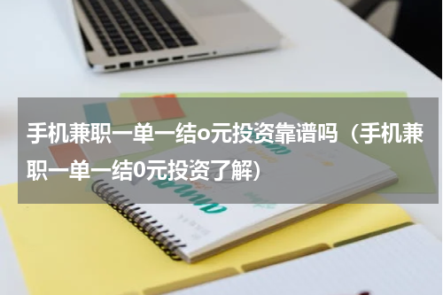 手机兼职一单一结o元投资靠谱吗（手机兼职一单一结0元投资了解）