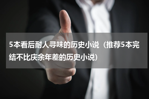 5本看后耐人寻味的历史小说（推荐5本完结不比庆余年差的历史小说）