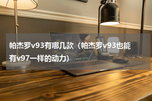 帕杰罗v93有哪几款（帕杰罗v93也能有v97一样的动力）