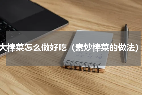 大棒菜怎么做好吃（素炒棒菜的做法）