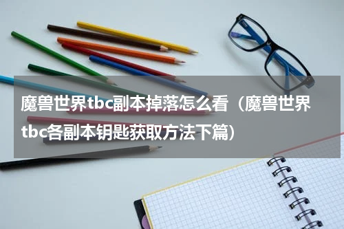 魔兽世界tbc副本掉落怎么看（魔兽世界tbc各副本钥匙获取方法下篇）