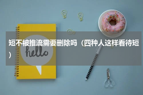 短不被推流需要删除吗（四种人这样看待短）