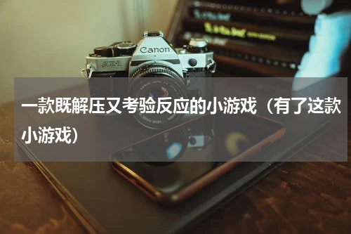 一款既解压又考验反应的小游戏（有了这款小游戏）