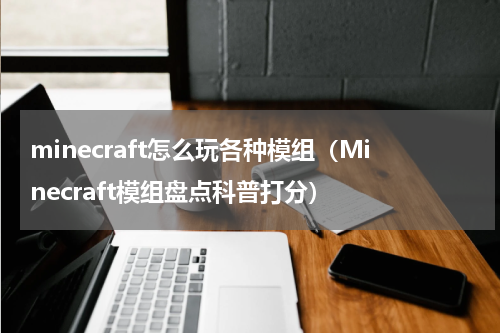 minecraft怎么玩各种模组（Minecraft模组盘点科普打分）