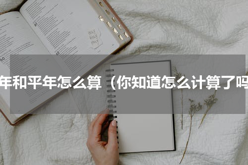 闰年和平年怎么算（你知道怎么计算了吗）