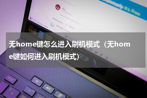 无home键怎么进入刷机模式（无home键如何进入刷机模式）