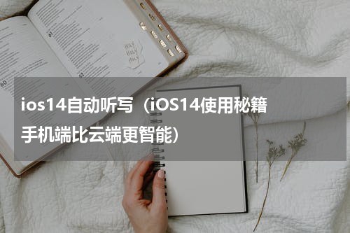 ios14自动听写（iOS14使用秘籍手机端比云端更智能）