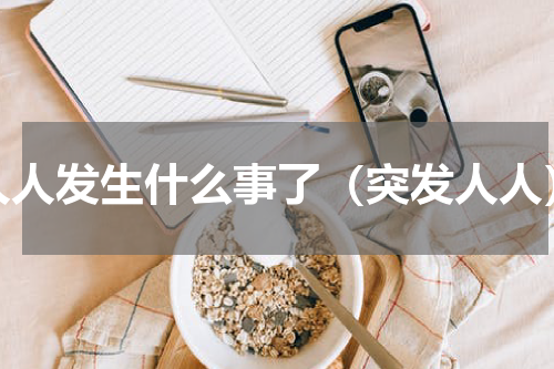 人人发生什么事了（突发人人）
