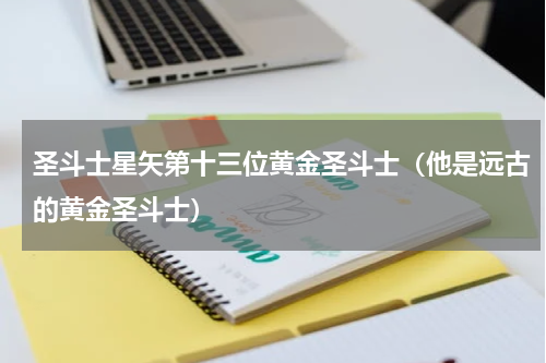 圣斗士星矢第十三位黄金圣斗士（他是远古的黄金圣斗士）