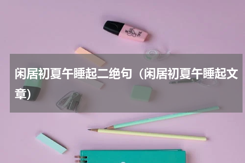闲居初夏午睡起二绝句（闲居初夏午睡起文章）