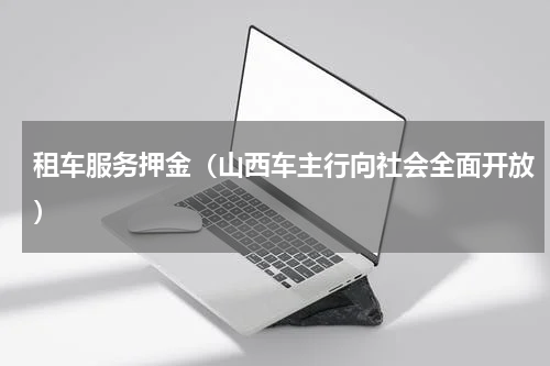 租车服务押金（山西车主行向社会全面开放）