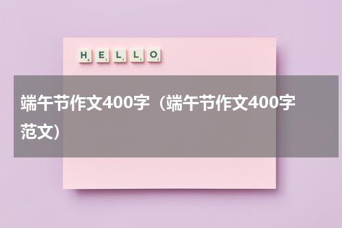 端午节作文400字（端午节作文400字范文）