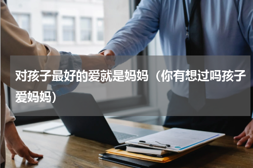 对孩子最好的爱就是妈妈（你有想过吗孩子爱妈妈）