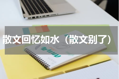 散文回忆如水（散文别了）