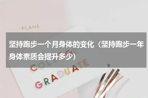 坚持跑步一个月身体的变化（坚持跑步一年身体素质会提升多少）