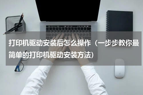 打印机驱动安装后怎么操作（一步步教你最简单的打印机驱动安装方法）