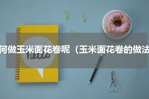 如何做玉米面花卷呢（玉米面花卷的做法）