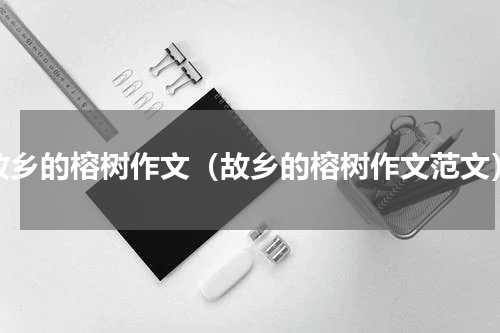 故乡的榕树作文（故乡的榕树作文范文）