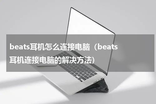 beats耳机怎么连接电脑（beats耳机连接电脑的解决方法）