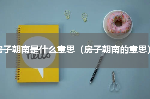 房子朝南是什么意思（房子朝南的意思）