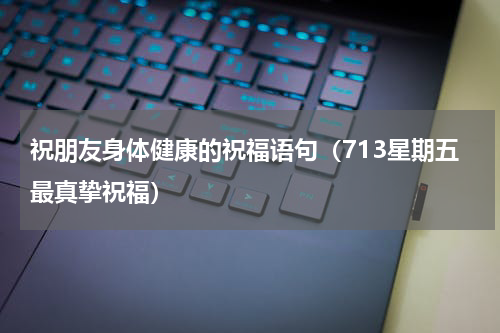 祝朋友身体健康的祝福语句（713星期五最真挚祝福）