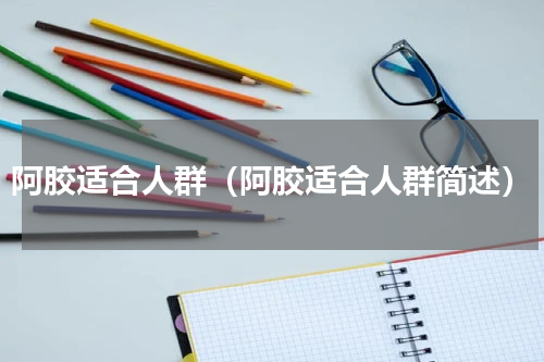 阿胶适合人群（阿胶适合人群简述）