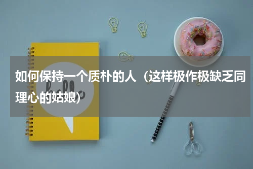 如何保持一个质朴的人（这样极作极缺乏同理心的姑娘）
