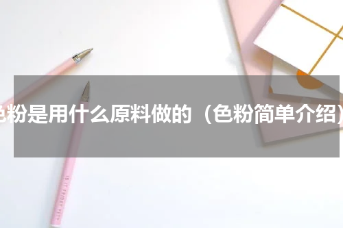 色粉是用什么原料做的（色粉简单介绍）