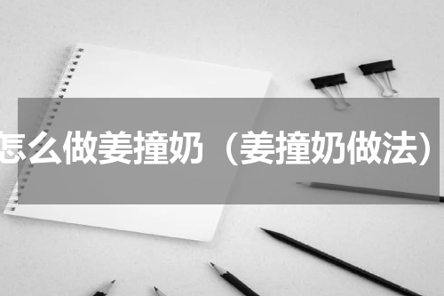 怎么做姜撞奶（姜撞奶做法）
