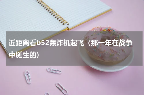 近距离看b52轰炸机起飞（那一年在战争中诞生的）