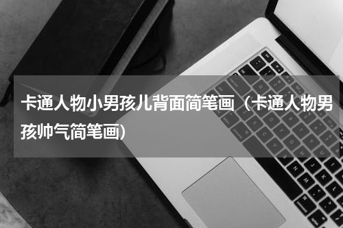 卡通人物小男孩儿背面简笔画（卡通人物男孩帅气简笔画）