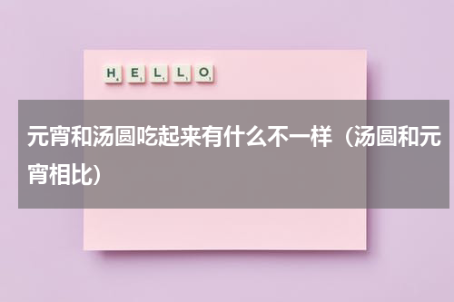 元宵和汤圆吃起来有什么不一样（汤圆和元宵相比）