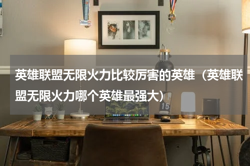 英雄联盟无限火力比较厉害的英雄（英雄联盟无限火力哪个英雄最强大）