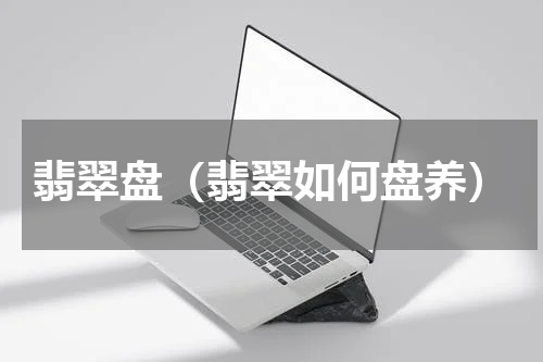 翡翠盘（翡翠如何盘养）