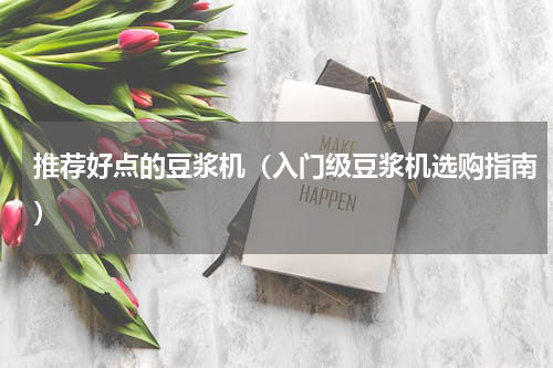 推荐好点的豆浆机（入门级豆浆机选购指南）